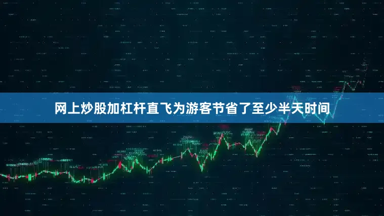 网上炒股加杠杆直飞为游客节省了至少半天时间