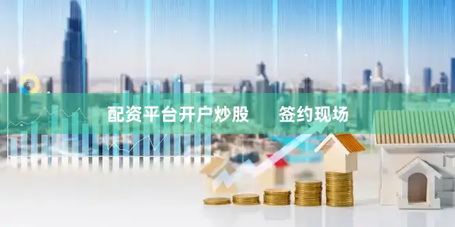 配资平台开户炒股      签约现场