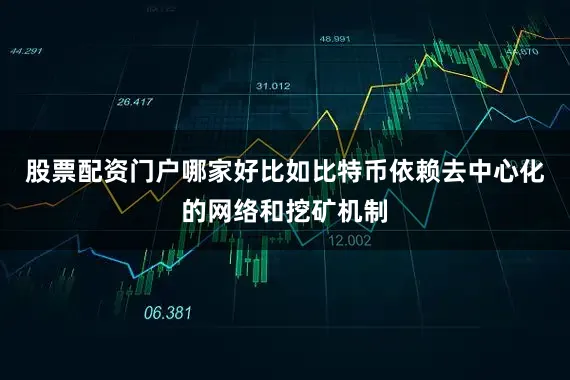 股票配资门户哪家好比如比特币依赖去中心化的网络和挖矿机制
