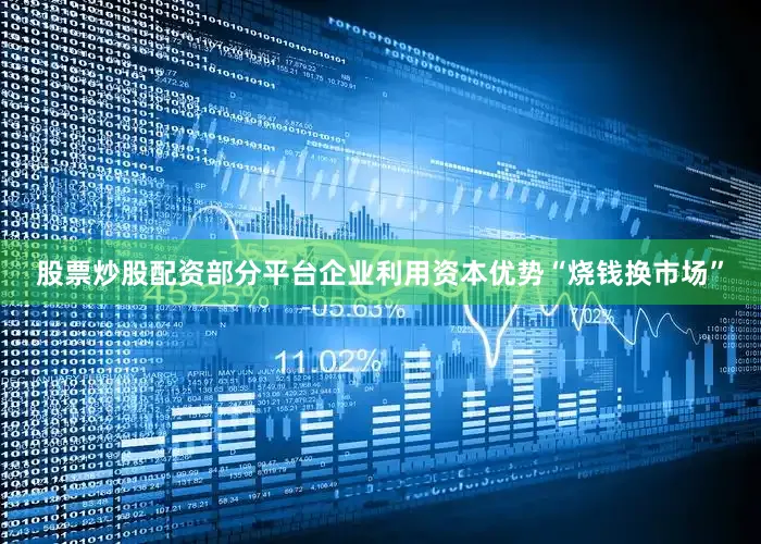 股票炒股配资部分平台企业利用资本优势“烧钱换市场”