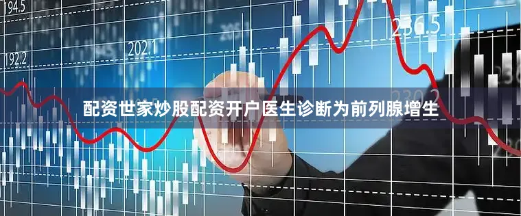 配资世家炒股配资开户医生诊断为前列腺增生