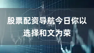 股票配资导航今日你以选择和文为荣