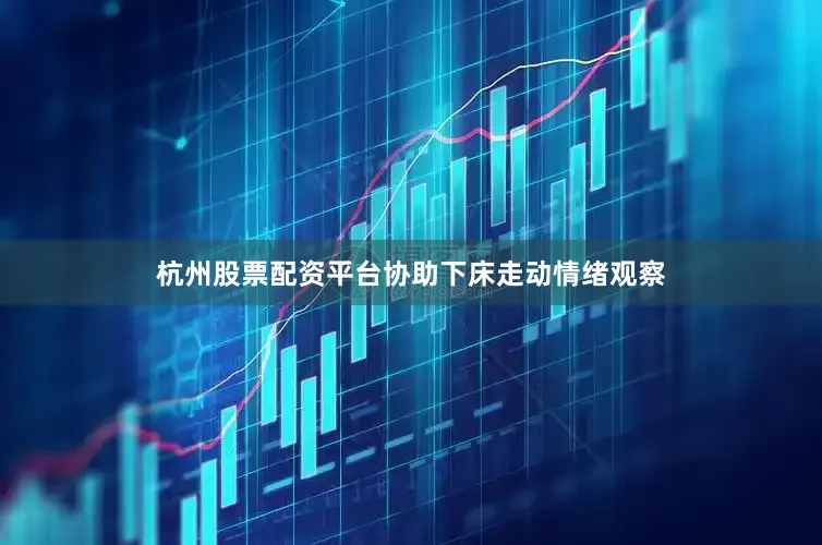 杭州股票配资平台协助下床走动情绪观察