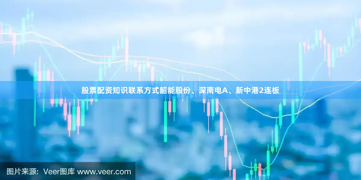 股票配资知识联系方式韶能股份、深南电A、新中港2连板