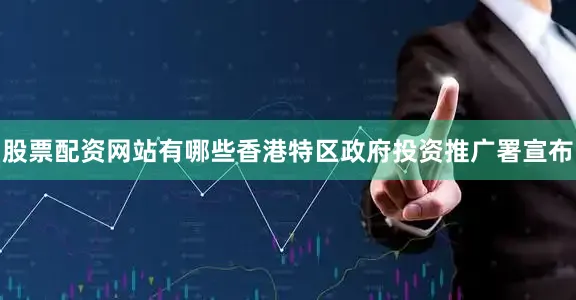 股票配资网站有哪些香港特区政府投资推广署宣布