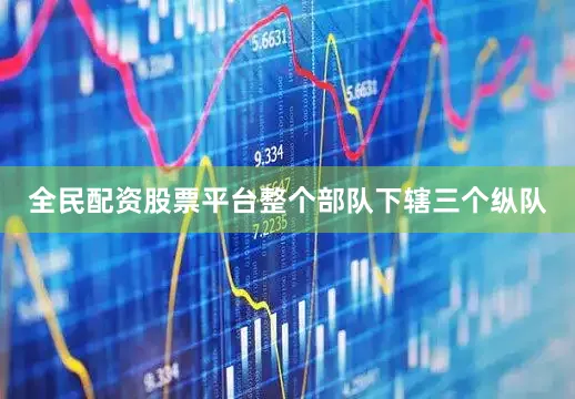 全民配资股票平台整个部队下辖三个纵队