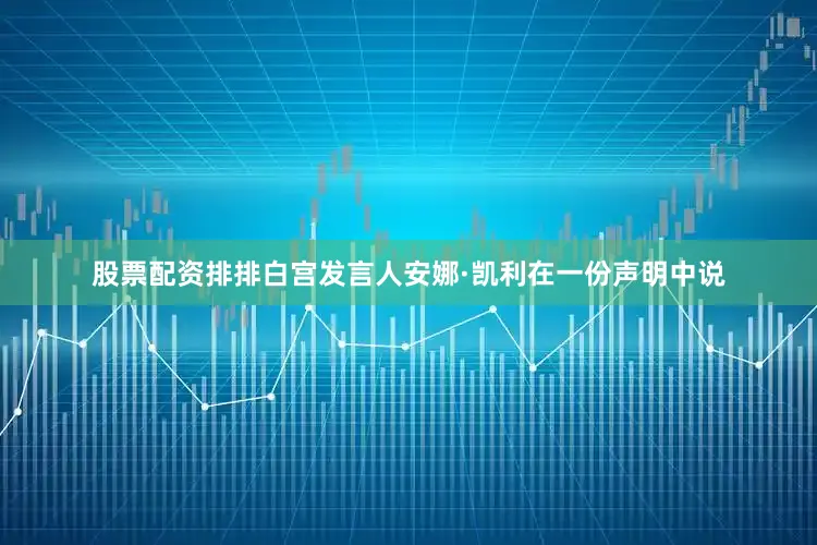 股票配资排排白宫发言人安娜·凯利在一份声明中说