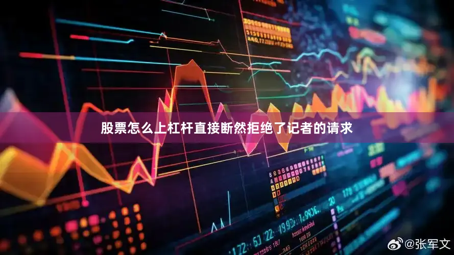 股票怎么上杠杆直接断然拒绝了记者的请求