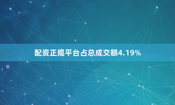 配资正规平台占总成交额4.19%