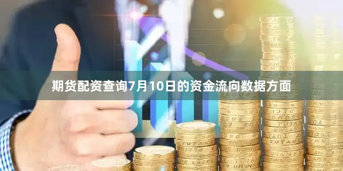 期货配资查询7月10日的资金流向数据方面