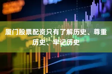 厦门股票配资只有了解历史、尊重历史、牢记历史