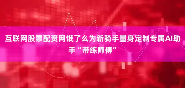 互联网股票配资网饿了么为新骑手量身定制专属AI助手“带练师傅”