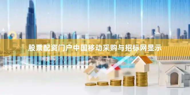 股票配资门户中国移动采购与招标网显示