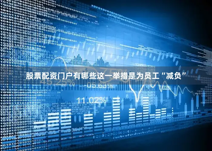 股票配资门户有哪些这一举措是为员工“减负”