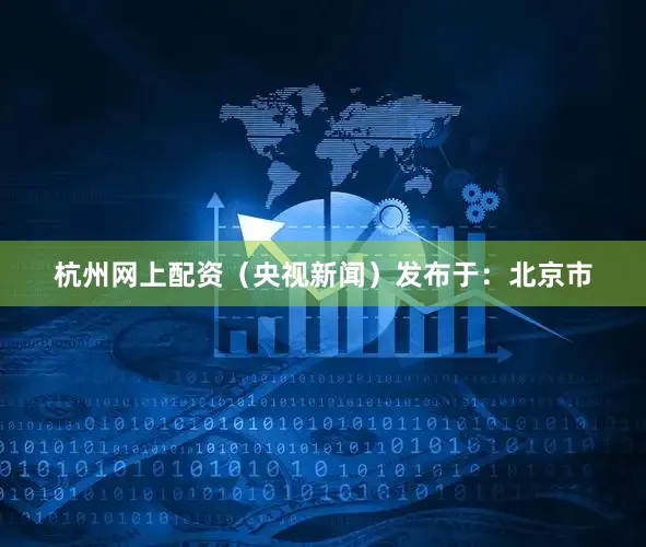 杭州网上配资（央视新闻）发布于：北京市