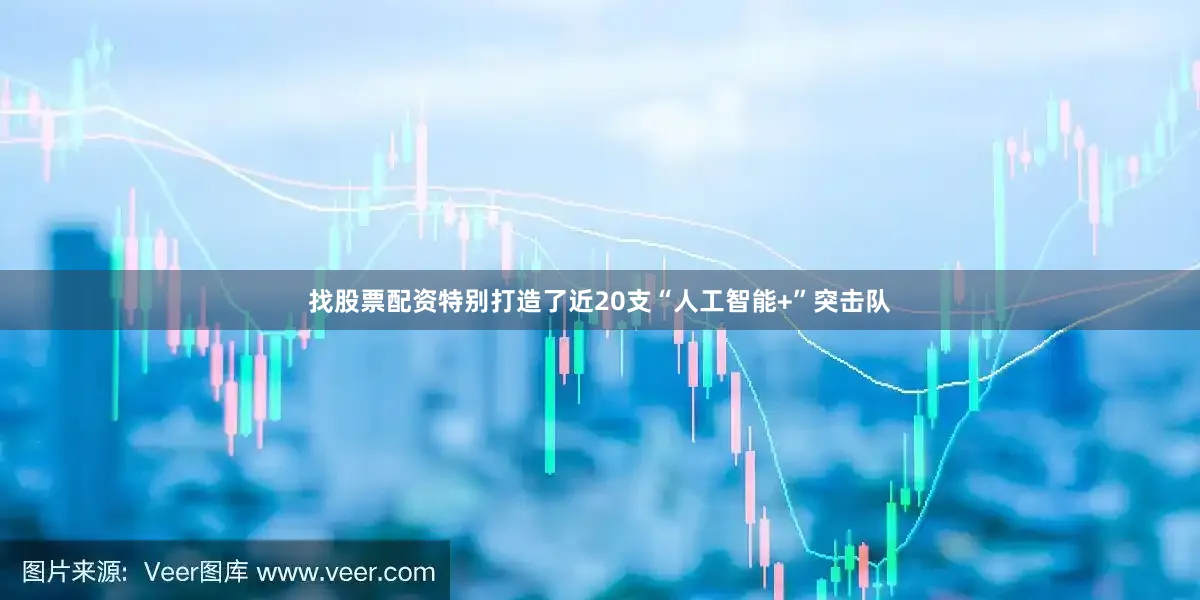 找股票配资特别打造了近20支“人工智能+”突击队