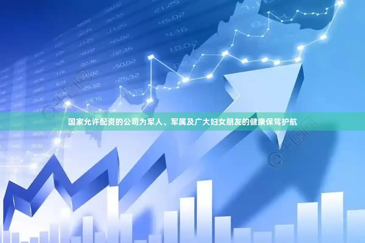 国家允许配资的公司为军人、军属及广大妇女朋友的健康保驾护航