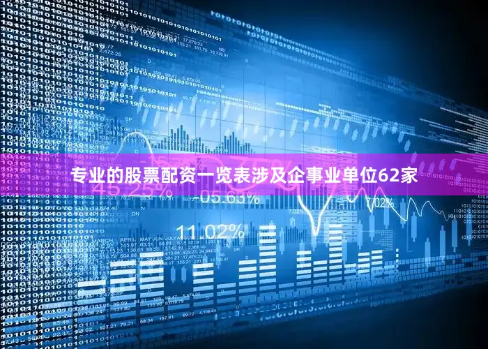 专业的股票配资一览表涉及企事业单位62家