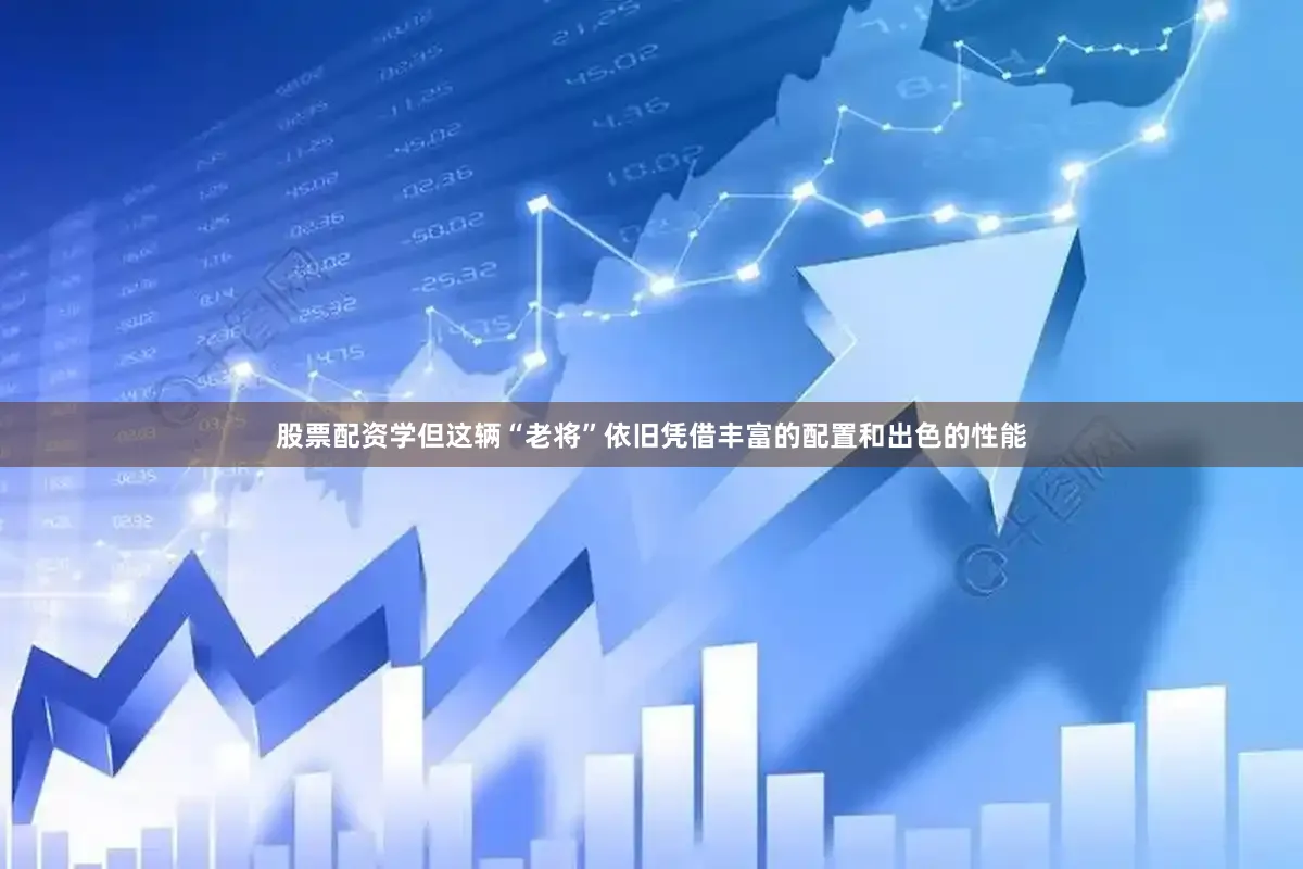 股票配资学但这辆“老将”依旧凭借丰富的配置和出色的性能