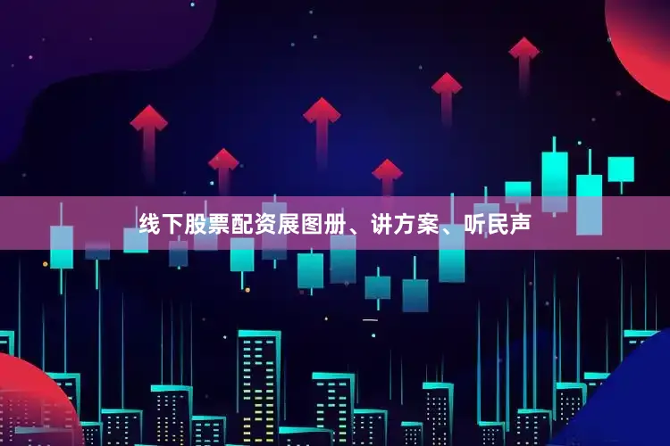 线下股票配资展图册、讲方案、听民声