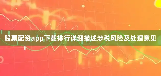 股票配资app下载排行详细描述涉税风险及处理意见