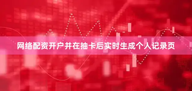 网络配资开户并在抽卡后实时生成个人记录页