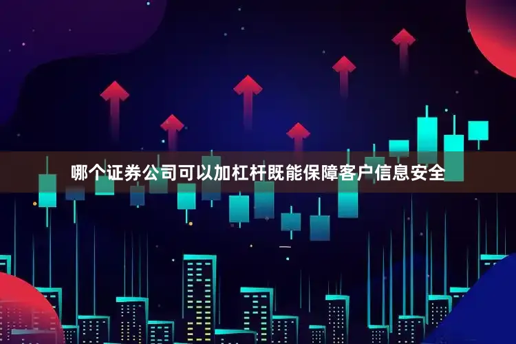 哪个证券公司可以加杠杆既能保障客户信息安全