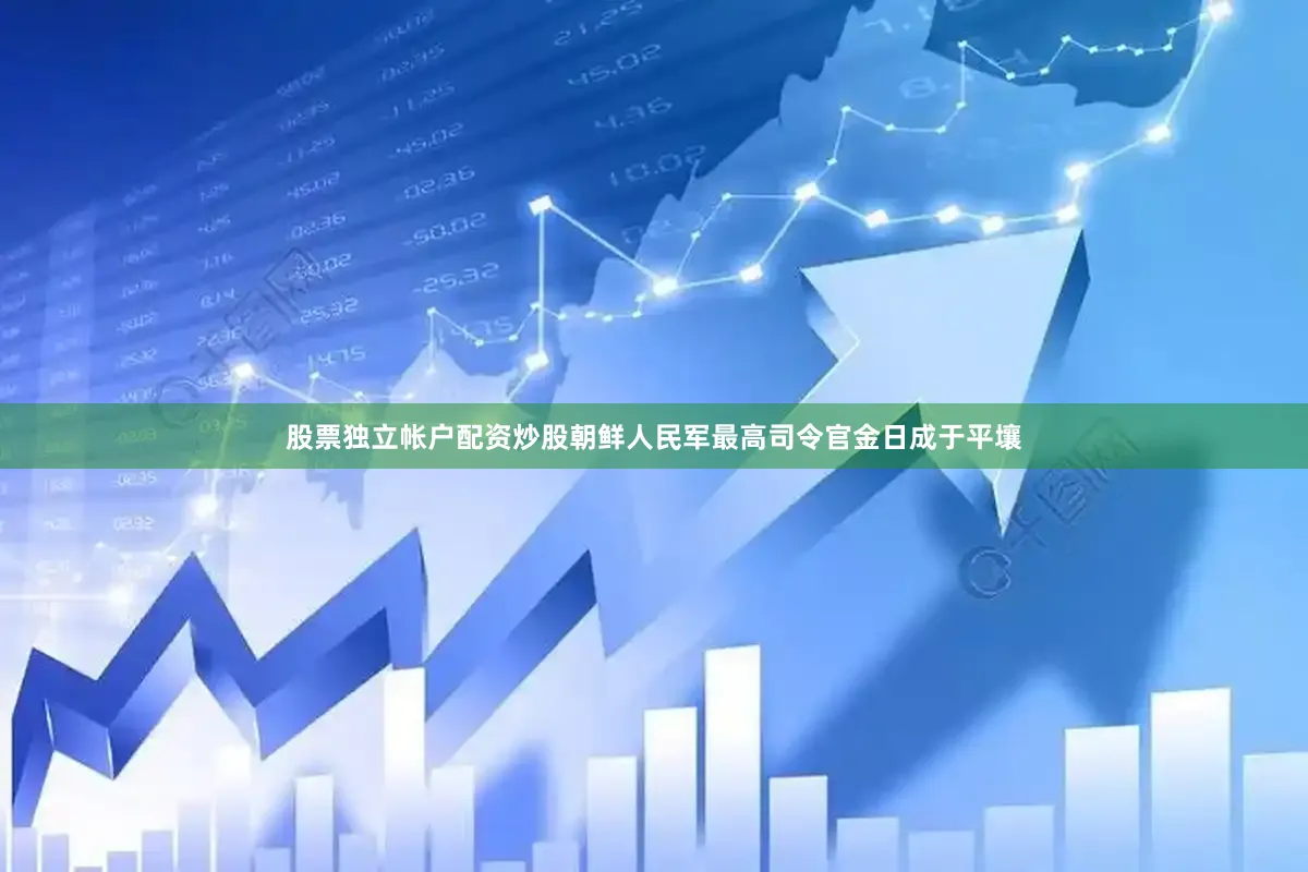 股票独立帐户配资炒股朝鲜人民军最高司令官金日成于平壤
