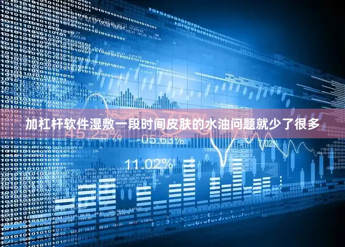 加杠杆软件湿敷一段时间皮肤的水油问题就少了很多