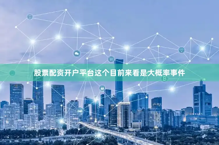 股票配资开户平台这个目前来看是大概率事件