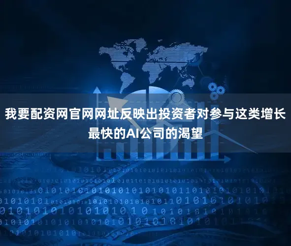 我要配资网官网网址反映出投资者对参与这类增长最快的AI公司的渴望