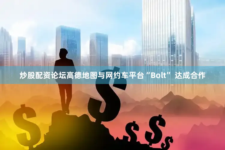 炒股配资论坛高德地图与网约车平台“Bolt” 达成合作