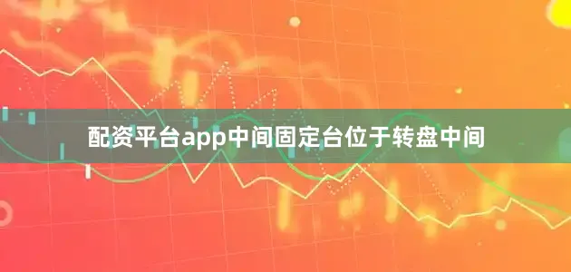 配资平台app中间固定台位于转盘中间