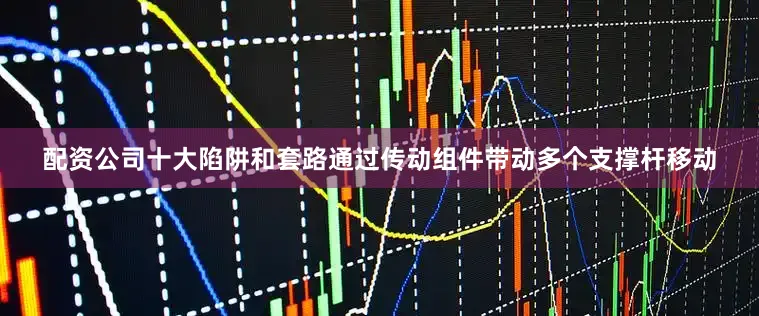 配资公司十大陷阱和套路通过传动组件带动多个支撑杆移动