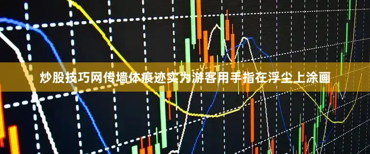 炒股技巧网传墙体痕迹实为游客用手指在浮尘上涂画