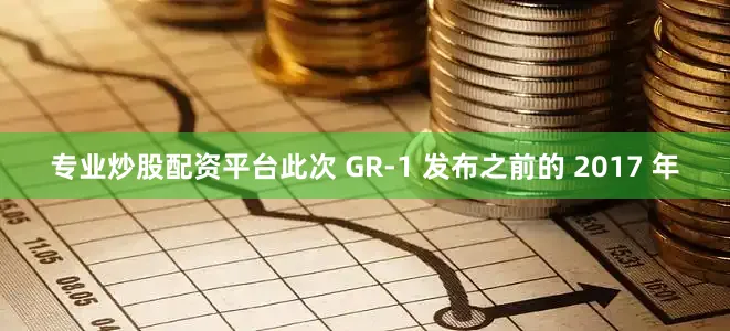 专业炒股配资平台此次 GR-1 发布之前的 2017 年