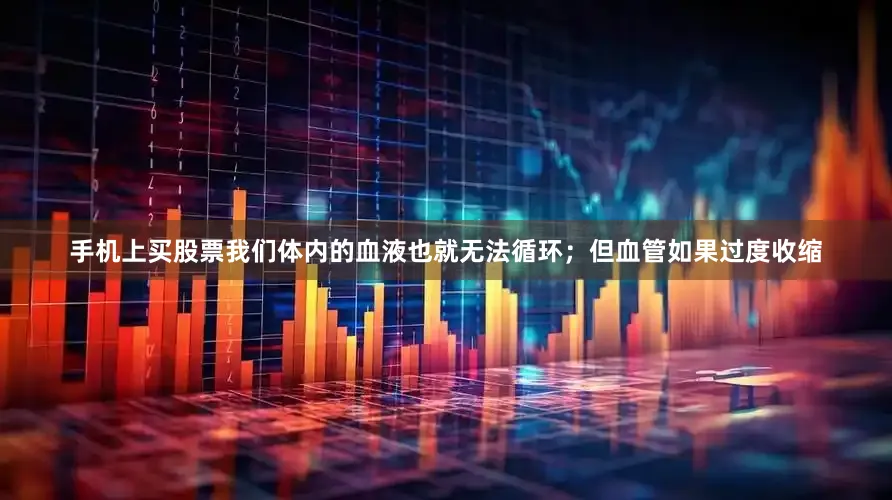 手机上买股票我们体内的血液也就无法循环；但血管如果过度收缩