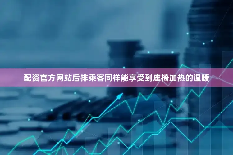 配资官方网站后排乘客同样能享受到座椅加热的温暖