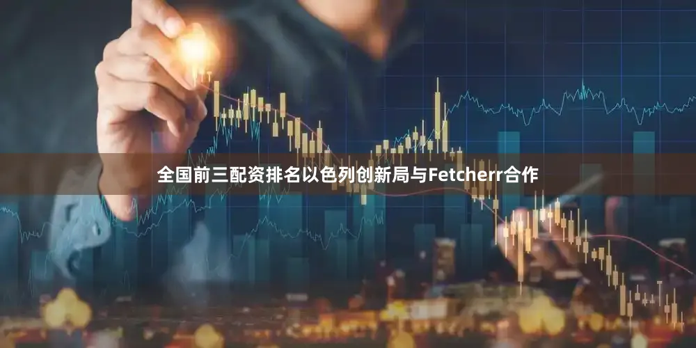 全国前三配资排名以色列创新局与Fetcherr合作
