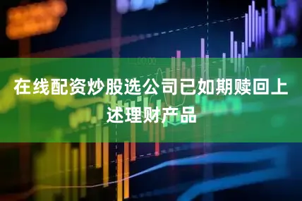 在线配资炒股选公司已如期赎回上述理财产品