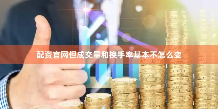 配资官网但成交量和换手率基本不怎么变