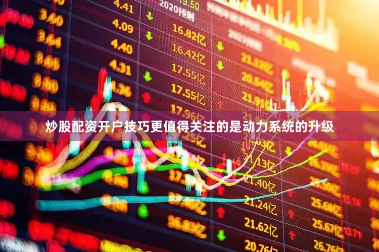 炒股配资开户技巧更值得关注的是动力系统的升级