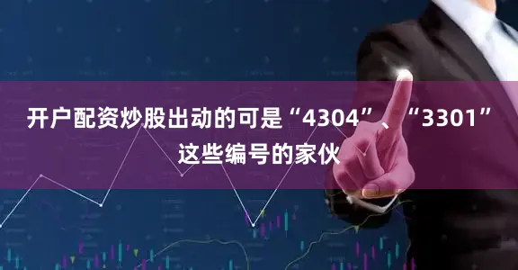 开户配资炒股出动的可是“4304”、“3301”这些编号的家伙