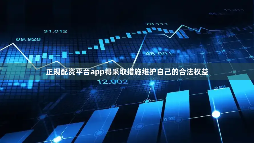 正规配资平台app得采取措施维护自己的合法权益