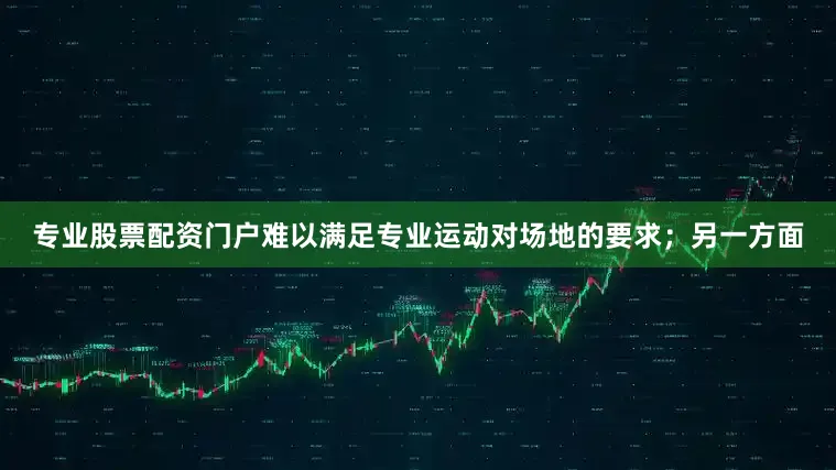专业股票配资门户难以满足专业运动对场地的要求;另一方面
