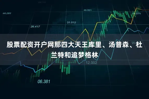 股票配资开户网那四大天王库里、汤普森、杜兰特和追梦格林