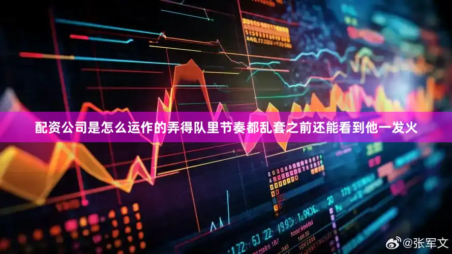 配资公司是怎么运作的弄得队里节奏都乱套之前还能看到他一发火
