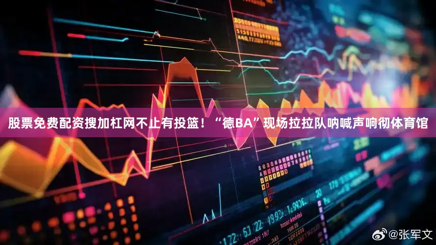股票免费配资搜加杠网不止有投篮！“德BA”现场拉拉队呐喊声响彻体育馆
