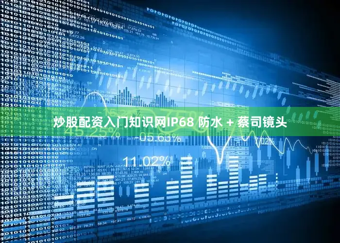 炒股配资入门知识网IP68 防水 + 蔡司镜头