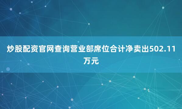 炒股配资官网查询营业部席位合计净卖出502.11万元